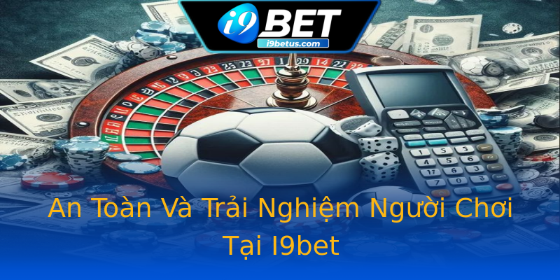 An Toàn Và Trải Nghiệm Người Chơi Tại I9bet