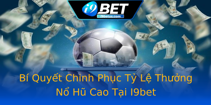 Bí Quyết Chinh Phục Tỷ Lệ Thưởng Nổ Hũ Cao Tại I9bet