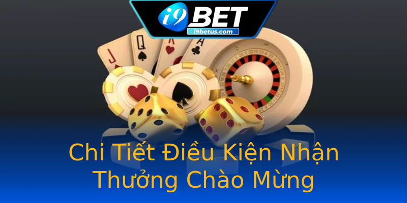 Chi Tiết Điều Kiện Nhận Thưởng Chào Mừng