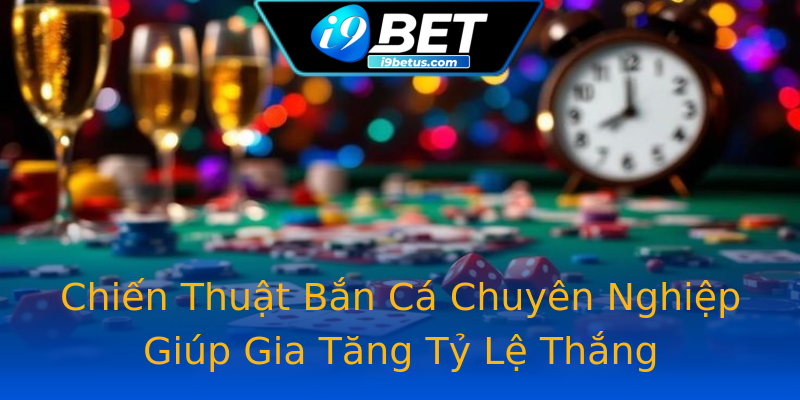 Chiến Thuật Bắn Cá Chuyên Nghiệp Giúp Gia Tăng Tỷ Lệ Thắng