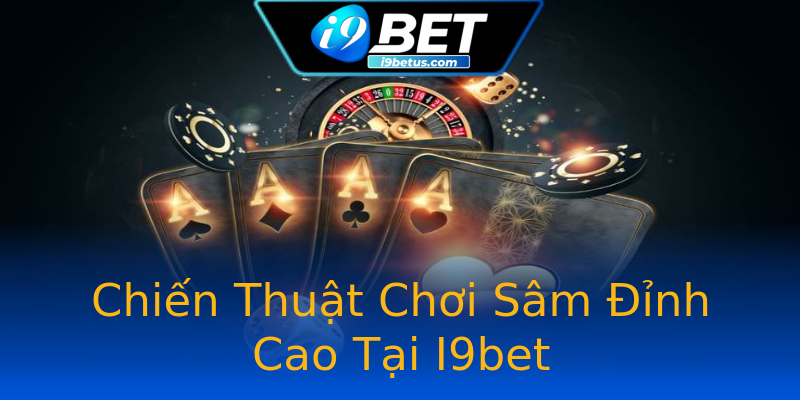 Chiến Thuật Chơi Sâm Đỉnh Cao Tại I9bet