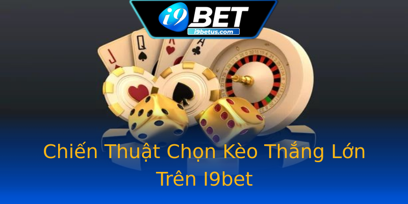 Chiến Thuật Chọn Kèo Thắng Lớn Trên I9bet