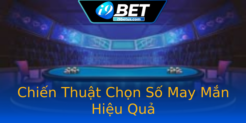 Chiến Thuật Chọn Số May Mắn Hiệu Quả