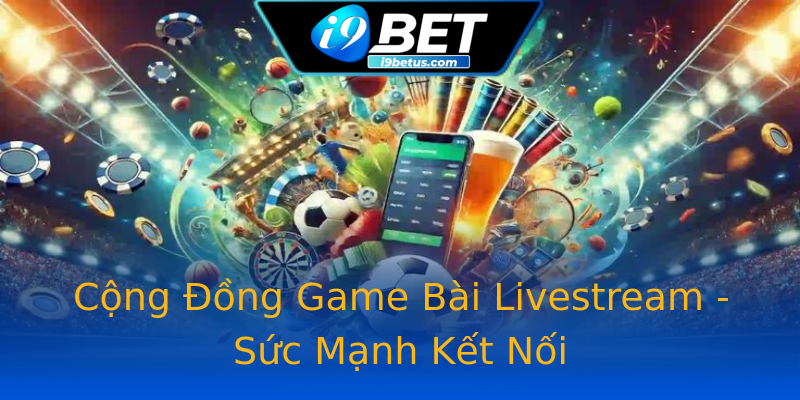 Cộng Đồng Game Bài Livestream - Sức Mạnh Kết Nối Cộng Đồng Game Bài Livestream - Sức Mạnh Kết Nối
