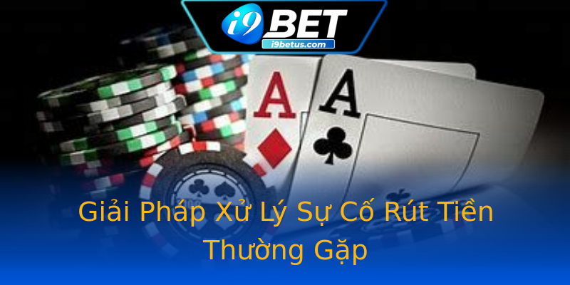 Giải Pháp Xử Lý Sự Cố Rút Tiền Thường Gặp