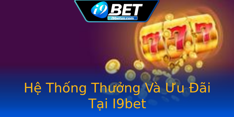 Hệ Thống Thưởng Và Ưu Đãi Tại I9bet