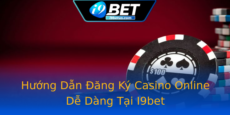 Hướng Dẫn Đăng Ký Casino Online Dễ Dàng Tại I9bet