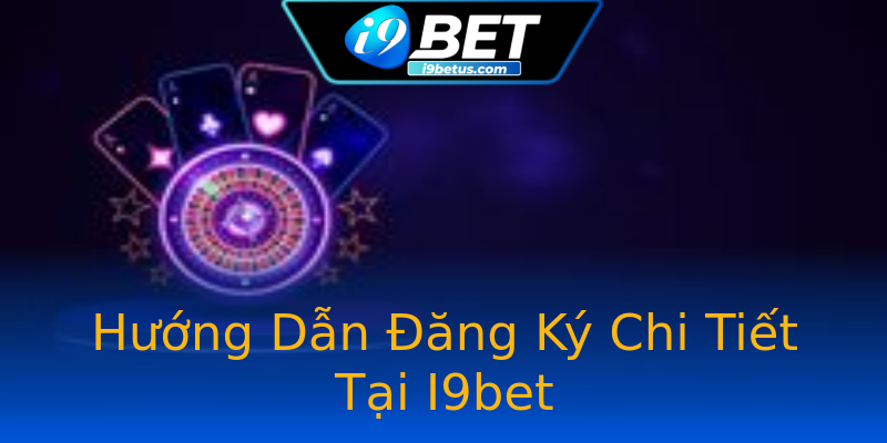 Hướng Dẫn Đăng Ký Chi Tiết Tại I9bet
