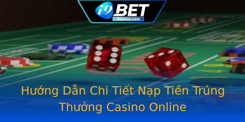 Hướng Dẫn Chi Tiết Nạp Tiền Trúng Thưởng Casino Online