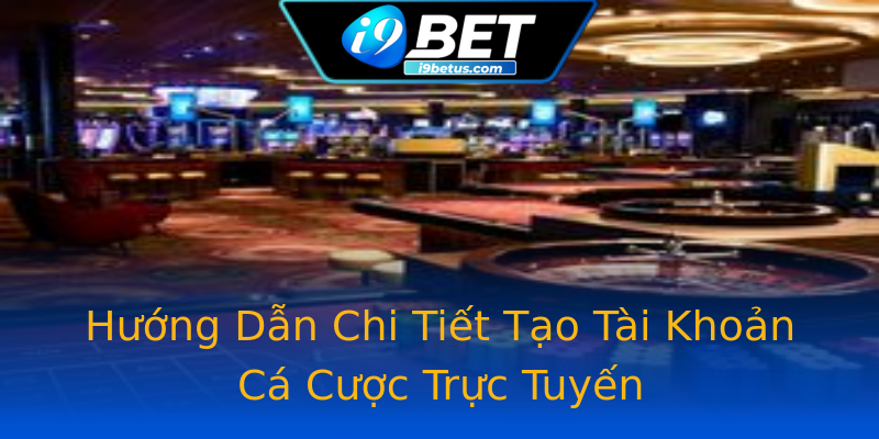 Hướng Dẫn Chi Tiết Tạo Tài Khoản Cá Cược Trực Tuyến