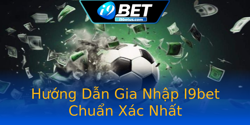 Hướng Dẫn Gia Nhập I9bet Chuẩn Xác Nhất Hướng Dẫn Gia Nhập I9bet Chuẩn Xác Nhất