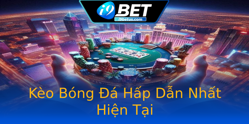 Kèo Bóng Đá Hấp Dẫn Nhất Hiện Tại