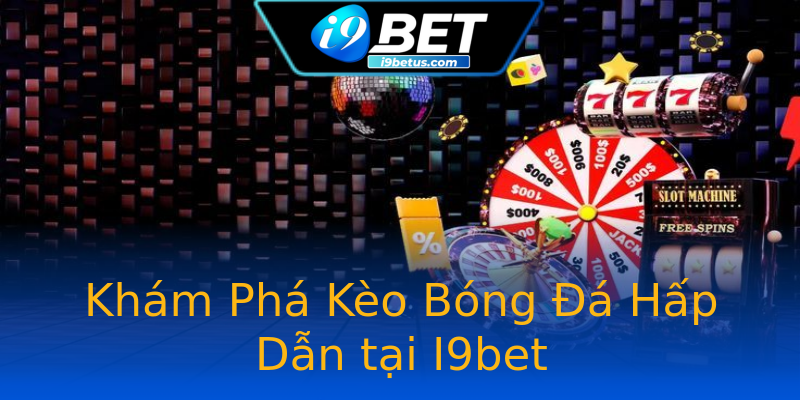 Khám Phá Kèo Bóng Đá Hấp Dẫn tại I9bet