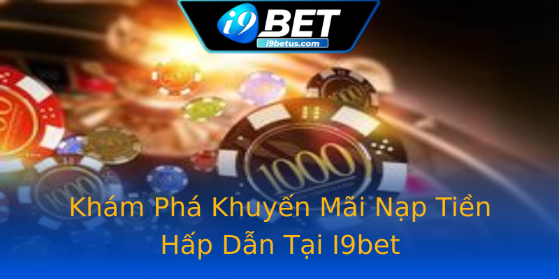 Khám Phá Khuyến Mãi Nạp Tiền Hấp Dẫn Tại I9bet