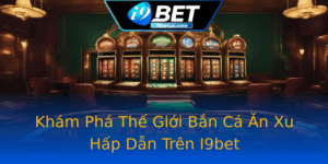 Kham Pha The Gioi Ban Ca An Xu Hap Dan Tren I9Bet