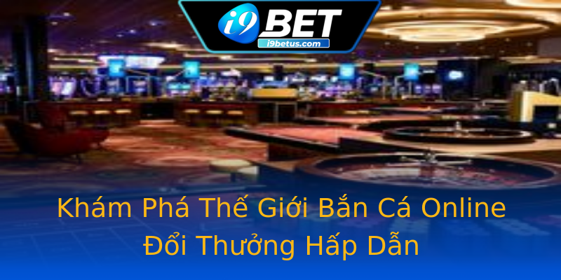 Khám Phá Thế Giới Bắn Cá Online Đổi Thưởng Hấp Dẫn Khám Phá Thế Giới Bắn Cá Online Đổi Thưởng Hấp Dẫn