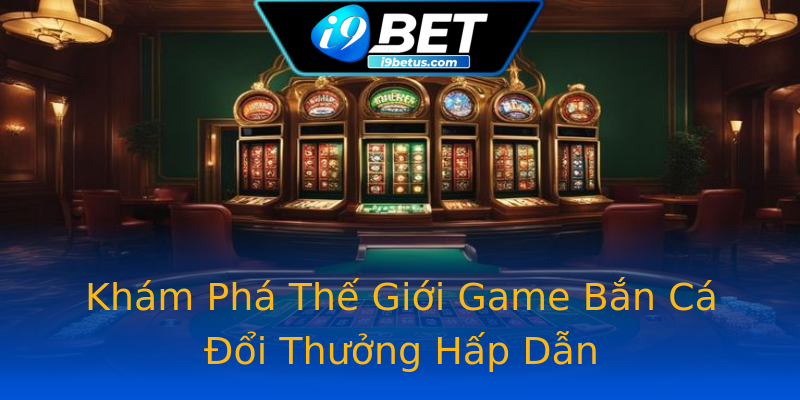 Khám Phá Thế Giới Game Bắn Cá Đổi Thưởng Hấp Dẫn