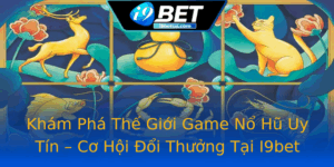 Kham Pha The Gioi Game No Hu Uy Tin Co Hoi Oi Thuong Tai I9Bet
