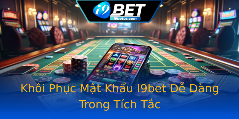 Khôi Phục Mật Khẩu I9bet Dễ Dàng Trong Tích Tắc Khôi Phục Mật Khẩu I9bet Dễ Dàng Trong Tích Tắc