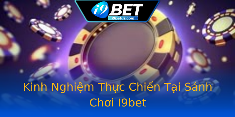 Kinh Nghiệm Thực Chiến Tại Sảnh Chơi I9bet