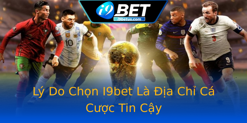 Lý Do Chọn I9bet Là Địa Chỉ Cá Cược Tin Cậy