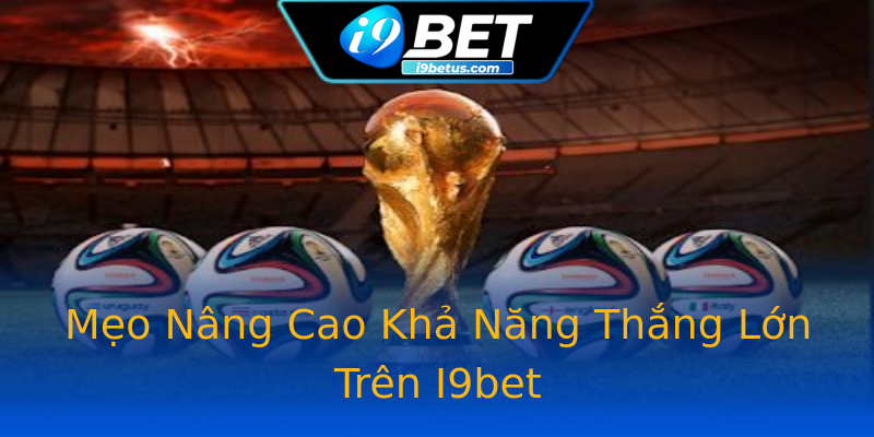 Mẹo Nâng Cao Khả Năng Thắng Lớn Trên I9bet Mẹo Nâng Cao Khả Năng Thắng Lớn Trên I9bet