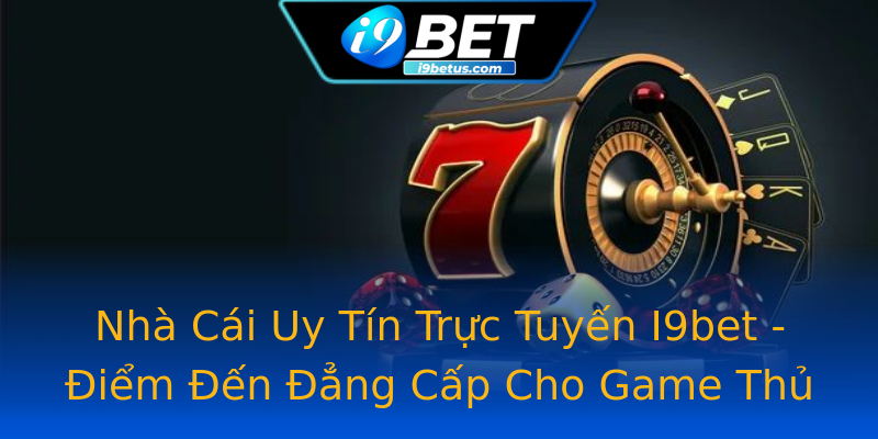 Nhà Cái Uy Tín Trực Tuyến I9bet - Điểm Đến Đẳng Cấp Cho Game Thủ