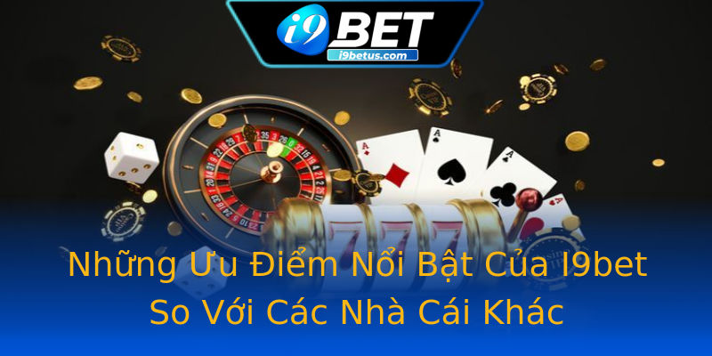 Những Ưu Điểm Nổi Bật Của I9bet So Với Các Nhà Cái Khác Những Ưu Điểm Nổi Bật Của I9bet So Với Các Nhà Cái Khác