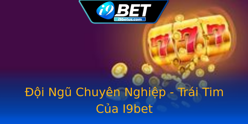 Đội Ngũ Chuyên Nghiệp - Trái Tim Của I9bet