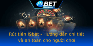 Rut Tien I9Bet Huong Dan Chi Tiet Va An Toan Cho Nguoi Choi