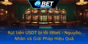 Rut Tien Usdt Bi Loi I9Bet Nguyen Nhan Va Giai Phap Hieu Qua