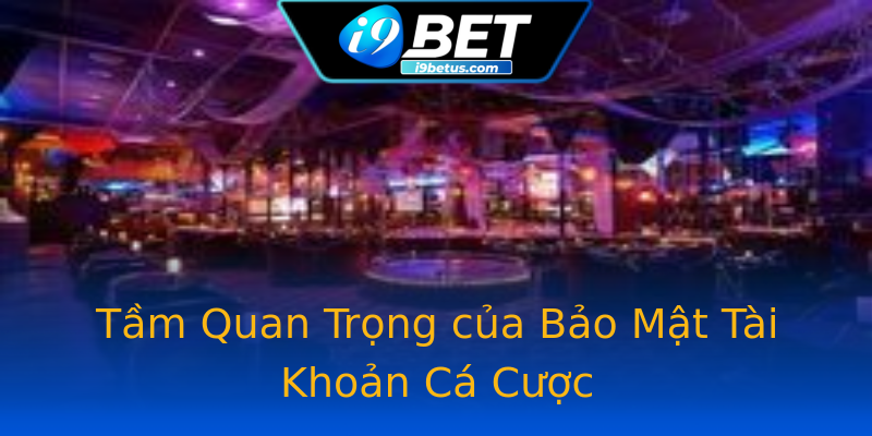 Tầm Quan Trọng của Bảo Mật Tài Khoản Cá Cược