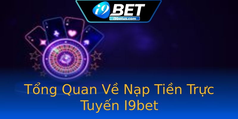 Tổng Quan Về Nạp Tiền Trực Tuyến I9bet Tổng Quan Về Nạp Tiền Trực Tuyến I9bet