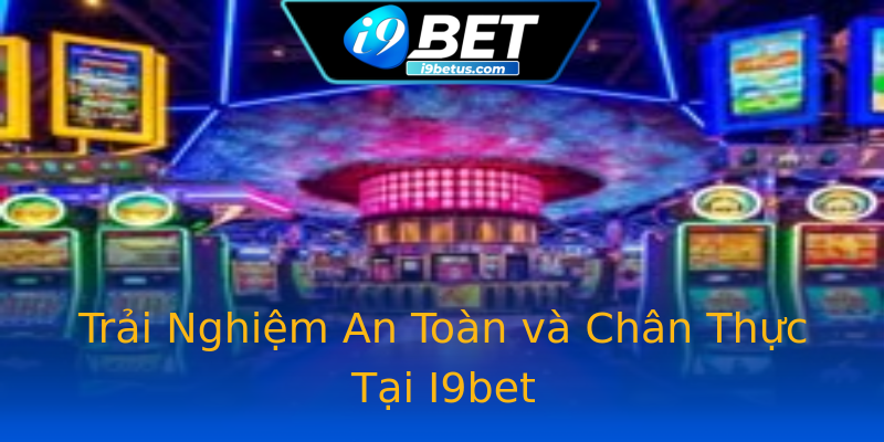 Trải Nghiệm An Toàn và Chân Thực Tại I9bet