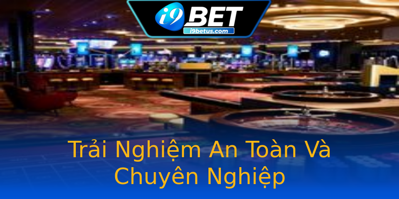 Trải Nghiệm An Toàn Và Chuyên Nghiệp